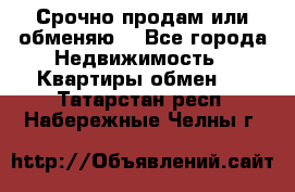 Срочно продам или обменяю  - Все города Недвижимость » Квартиры обмен   . Татарстан респ.,Набережные Челны г.